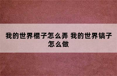 我的世界棍子怎么弄 我的世界镐子怎么做